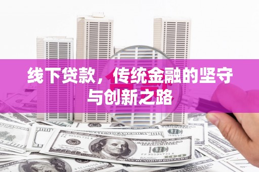 德格线下贷款，传统金融的坚守与创新之路