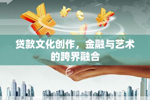 德格贷款文化创作，金融与艺术的跨界融合
