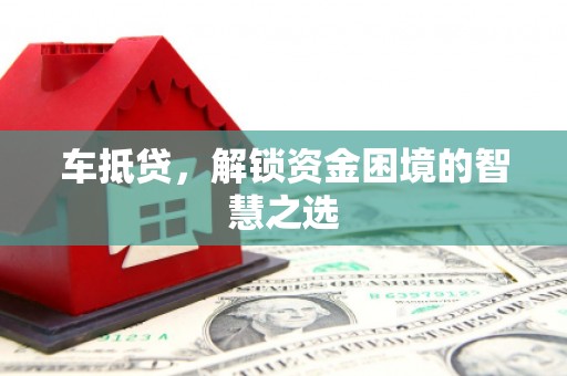太子河车抵贷，解锁资金困境的智慧之选