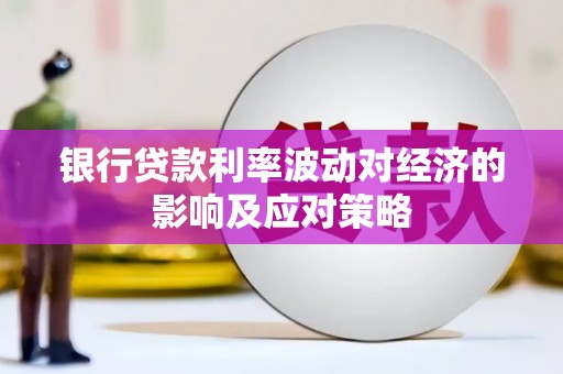 定兴银行贷款利率波动对经济的影响及应对策略