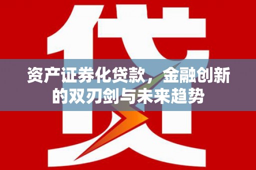 乃东资产证券化贷款，金融创新的双刃剑与未来趋势