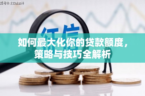 焦作如何最大化你的贷款额度，策略与技巧全解析