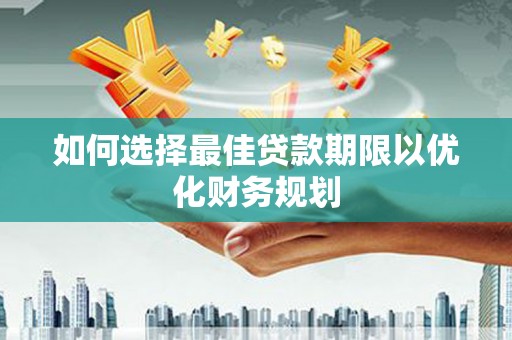 焦作如何选择最佳贷款期限以优化财务规划