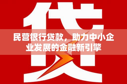 潮安民营银行贷款，助力中小企业发展的金融新引擎