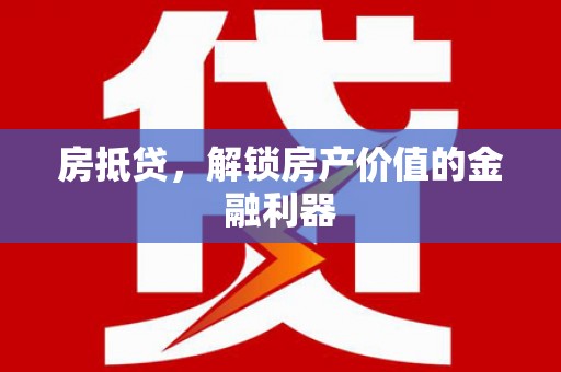 潮安房抵贷，解锁房产价值的金融利器