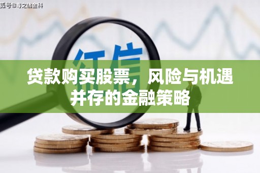 潮安贷款购买股票，风险与机遇并存的金融策略