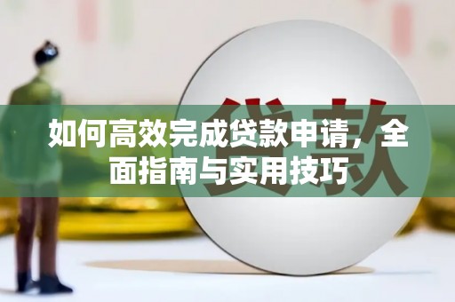 太子河如何高效完成贷款申请，全面指南与实用技巧