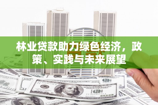 青冈林业贷款助力绿色经济，政策、实践与未来展望