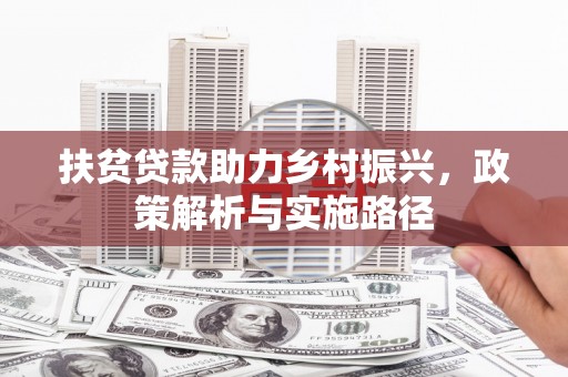 揭西扶贫贷款助力乡村振兴，政策解析与实施路径