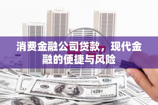 揭西消费金融公司贷款，现代金融的便捷与风险