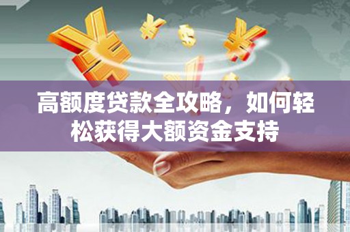 邕宁高额度贷款全攻略，如何轻松获得大额资金支持