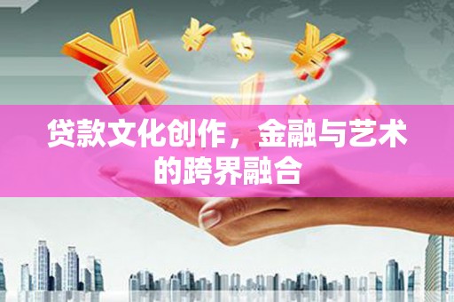 普湾新区贷款文化创作，金融与艺术的跨界融合